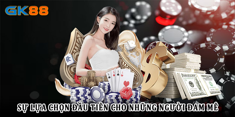 Casino GK88 sự lựa chọn đầu tiên cho những người đam mê